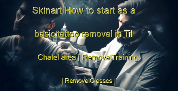 Skinart How to start as a basic tattoo removal in Til Chatel area | RemovalTraining | RemovalClasses | SkinartTraining-France